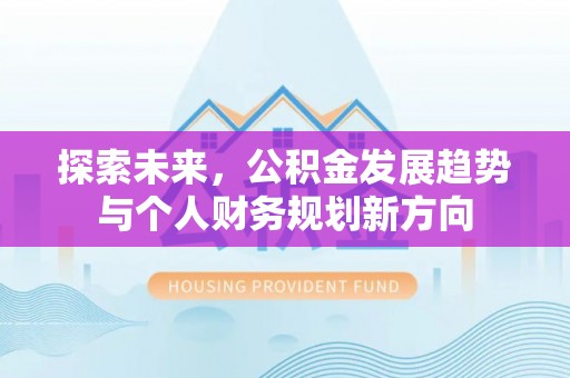 孝义探索未来，公积金发展趋势与个人财务规划新方向