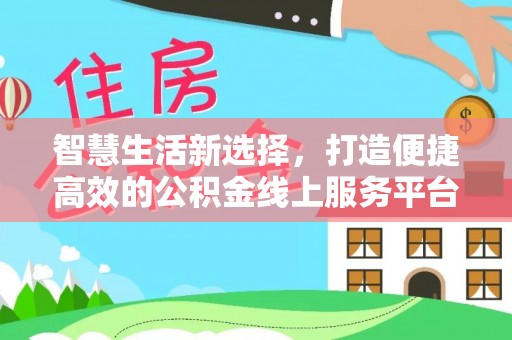 孝义智慧生活新选择，打造便捷高效的公积金线上服务平台