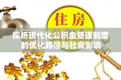 孝义探析现代化公积金管理制度的优化路径与社会影响