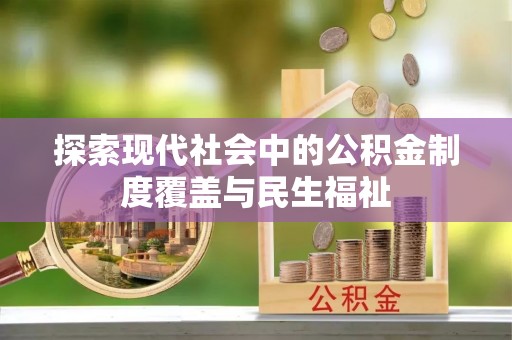 孝义探索现代社会中的公积金制度覆盖与民生福祉