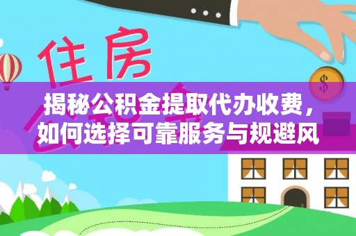 孝义揭秘公积金提取代办收费，如何选择可靠服务与规避风险