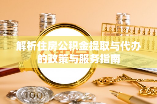 孝义解析住房公积金提取与代办的政策与服务指南