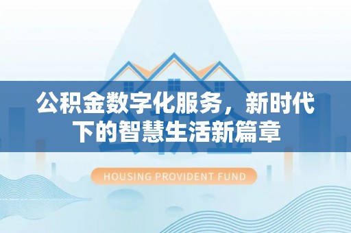 孝义公积金数字化服务，新时代下的智慧生活新篇章