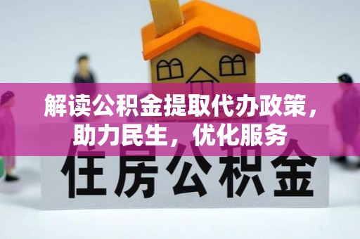 孝义解读公积金提取代办政策，助力民生，优化服务