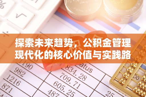 孝义探索未来趋势，公积金管理现代化的核心价值与实践路径