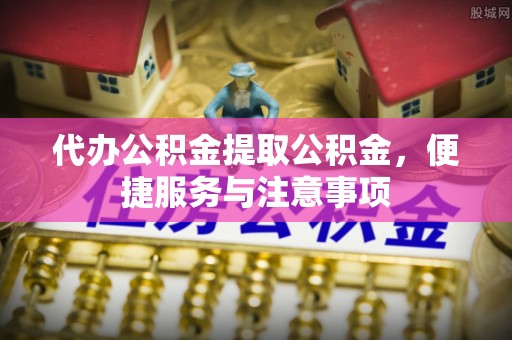 孝义代办公积金提取公积金，便捷服务与注意事项