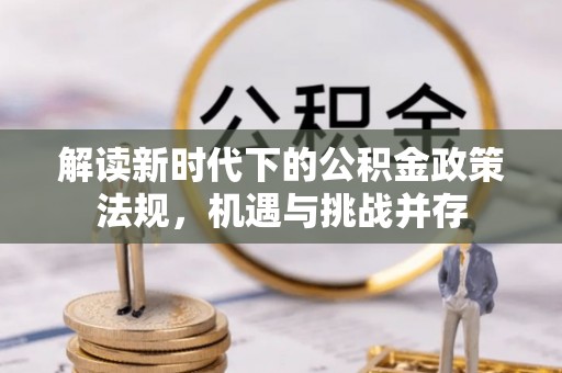 孝义解读新时代下的公积金政策法规，机遇与挑战并存