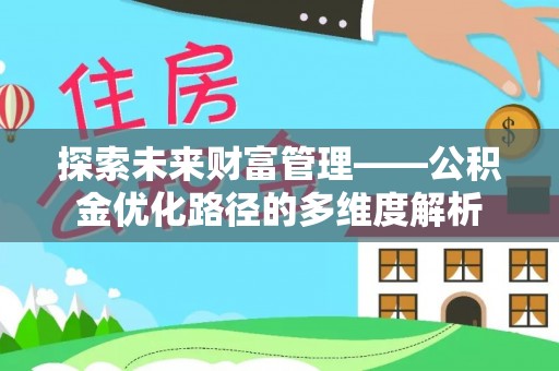 孝义探索未来财富管理——公积金优化路径的多维度解析