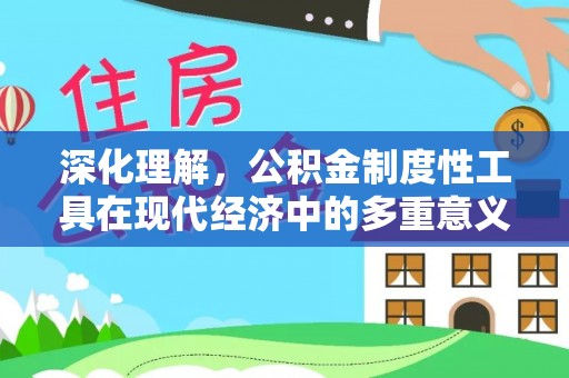 孝义深化理解，公积金制度性工具在现代经济中的多重意义
