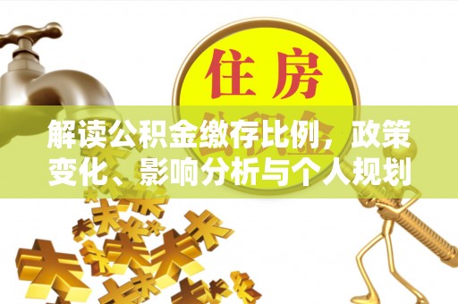 孝义解读公积金缴存比例，政策变化、影响分析与个人规划