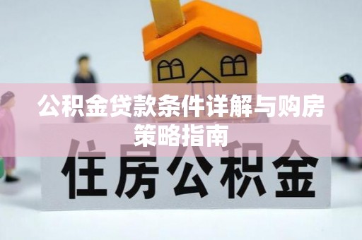 孝义公积金贷款条件详解与购房策略指南