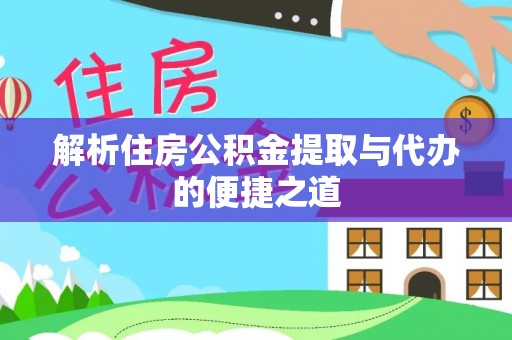 孝义解析住房公积金提取与代办的便捷之道
