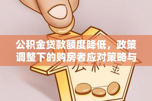 孝义公积金贷款额度降低，政策调整下的购房者应对策略与未来趋势