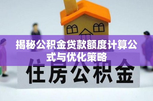 孝义揭秘公积金贷款额度计算公式与优化策略
