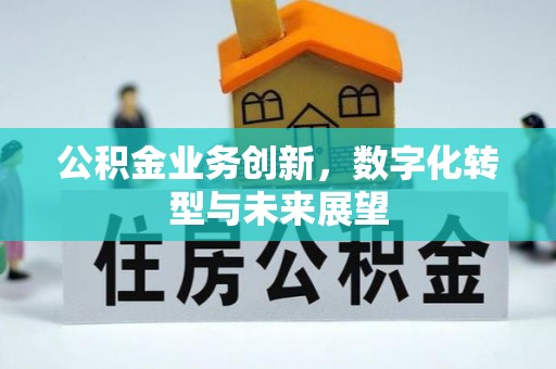 孝义公积金业务创新，数字化转型与未来展望
