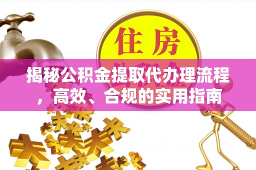 孝义揭秘公积金提取代办理流程，高效、合规的实用指南