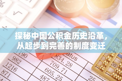 孝义探秘中国公积金历史沿革，从起步到完善的制度变迁