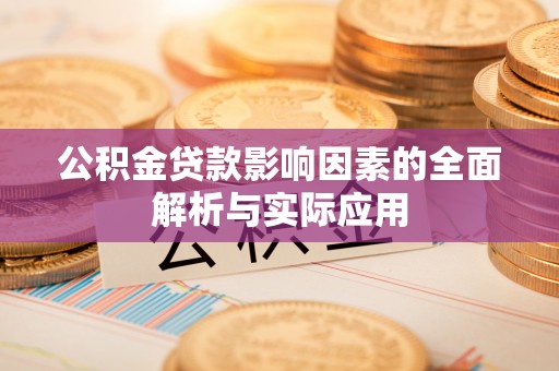 孝义公积金贷款影响因素的全面解析与实际应用