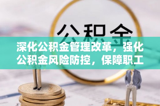 孝义深化公积金管理改革，强化公积金风险防控，保障职工权益