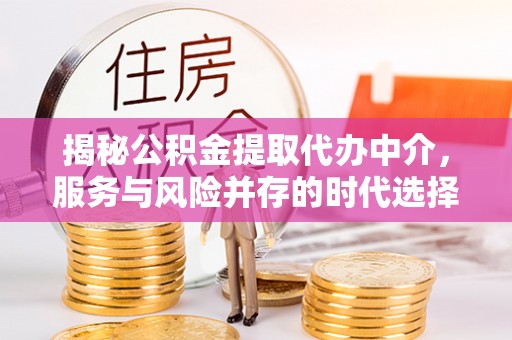 孝义揭秘公积金提取代办中介，服务与风险并存的时代选择