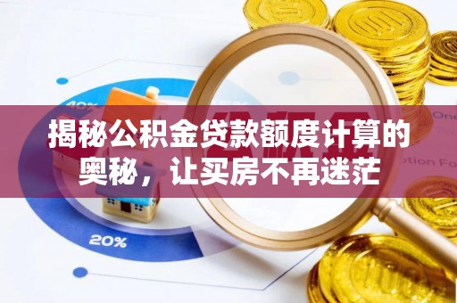 孝义揭秘公积金贷款额度计算的奥秘，让买房不再迷茫
