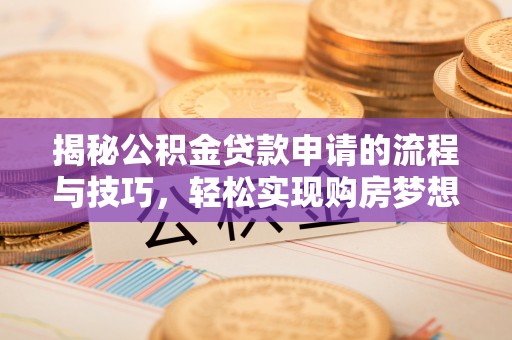 孝义揭秘公积金贷款申请的流程与技巧，轻松实现购房梦想