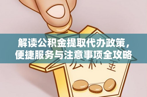 孝义解读公积金提取代办政策，便捷服务与注意事项全攻略