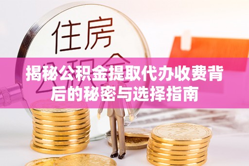 孝义揭秘公积金提取代办收费背后的秘密与选择指南