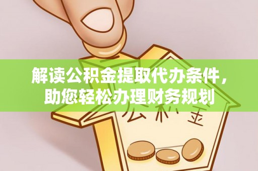 孝义解读公积金提取代办条件，助您轻松办理财务规划