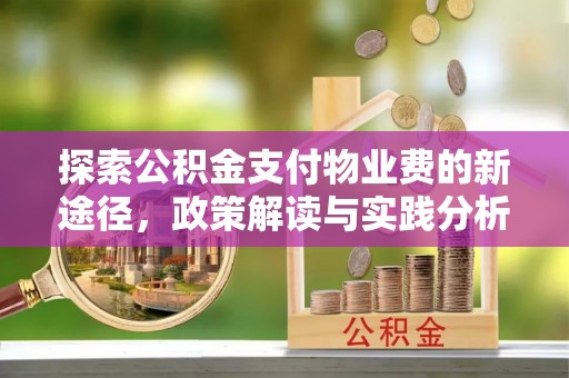 孝义探索公积金支付物业费的新途径，政策解读与实践分析