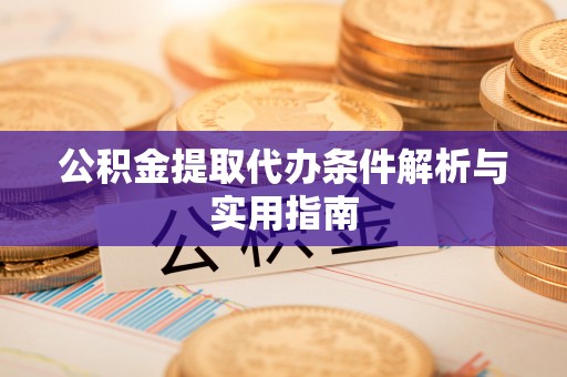 孝义公积金提取代办条件解析与实用指南