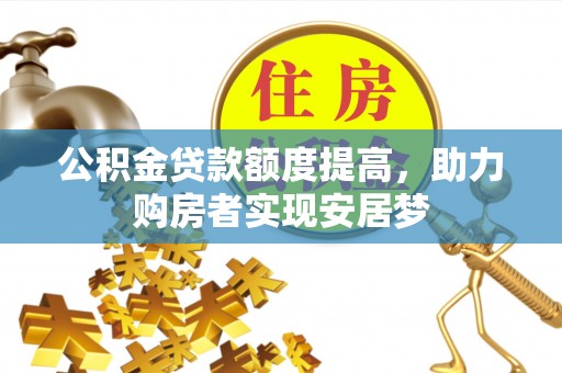 孝义公积金贷款额度提高，助力购房者实现安居梦
