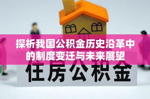 孝义探析我国公积金历史沿革中的制度变迁与未来展望