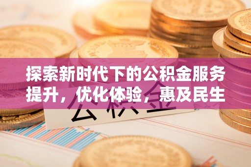 孝义探索新时代下的公积金服务提升，优化体验，惠及民生