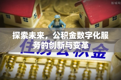 孝义探索未来，公积金数字化服务的创新与变革