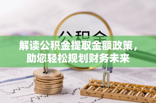 孝义解读公积金提取金额政策，助您轻松规划财务未来
