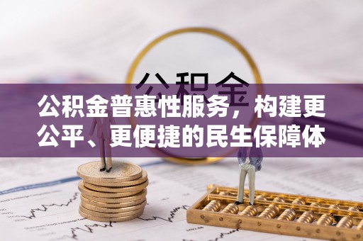 孝义公积金普惠性服务，构建更公平、更便捷的民生保障体系