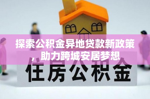 孝义探索公积金异地贷款新政策，助力跨城安居梦想