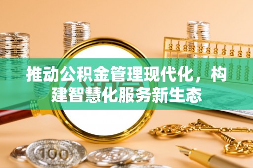 孝义推动公积金管理现代化，构建智慧化服务新生态