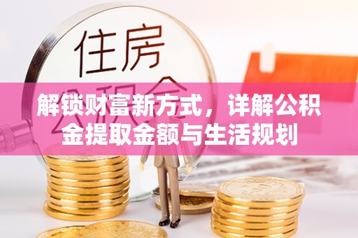 孝义解锁财富新方式，详解公积金提取金额与生活规划