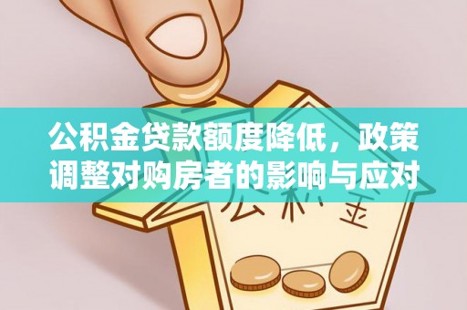 孝义公积金贷款额度降低，政策调整对购房者的影响与应对策略