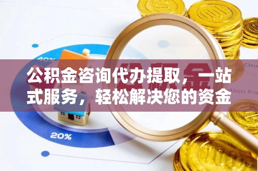 孝义公积金咨询代办提取，一站式服务，轻松解决您的资金需求