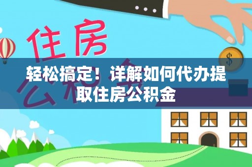孝义轻松搞定！详解如何代办提取住房公积金