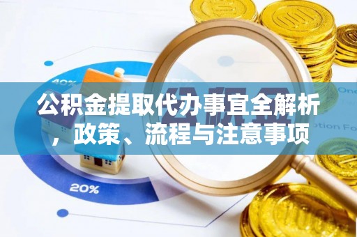 孝义公积金提取代办事宜全解析，政策、流程与注意事项