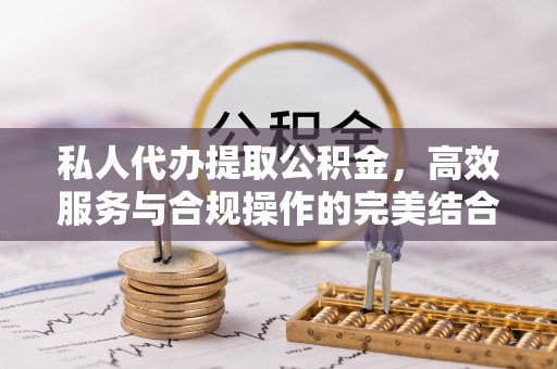 孝义私人代办提取公积金，高效服务与合规操作的完美结合