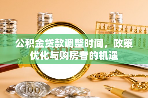 孝义公积金贷款调整时间，政策优化与购房者的机遇