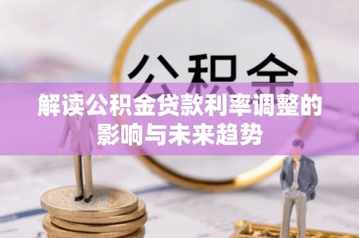 孝义解读公积金贷款利率调整的影响与未来趋势
