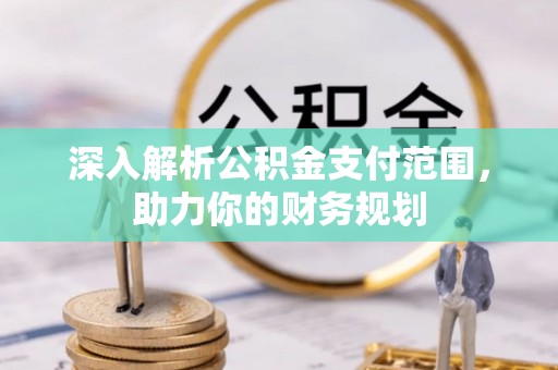 孝义深入解析公积金支付范围，助力你的财务规划