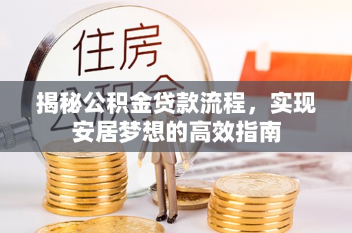 孝义揭秘公积金贷款流程，实现安居梦想的高效指南
