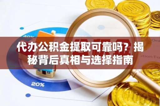 孝义代办公积金提取可靠吗？揭秘背后真相与选择指南